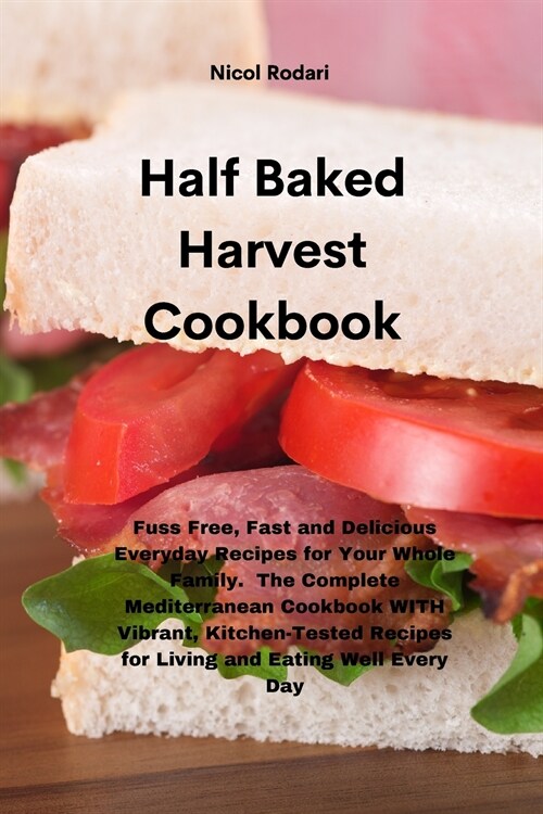 Half Baked Harvest Cookbook: Fuss Free, Fast and Delicious Everyday Recipes for Your Whole Family. The Complete Mediterranean Cookbook WITH Vibrant (Paperback)