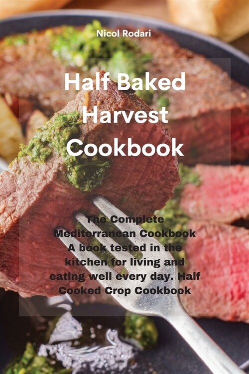 Half Baked Harvest Cookbook: The Complete Mediterranean Cookbook A book tested in the kitchen for living and eating well every day. Half Cooked Cro (Paperback)