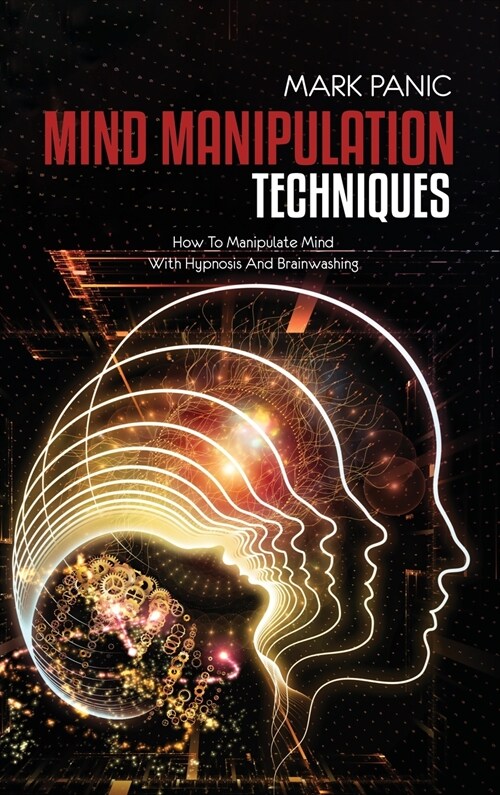 Mind Manipulation Techniques: How To Manipulate Mind With Hypnosis And Brainwashing (Hardcover)
