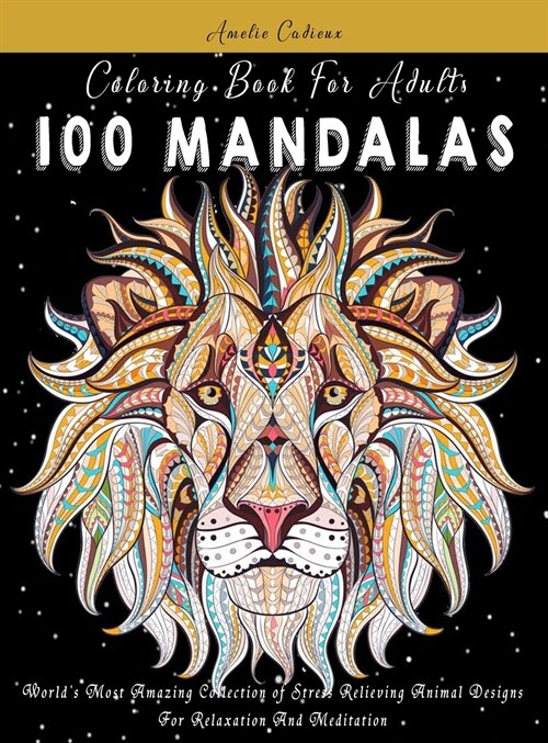 Coloring Book For Adults: 100 Mandalas: Worlds Most Amazing Collection of Stress Relieving Animal Designs For Relaxation And Meditation (Hardcover)