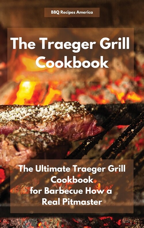 The Traeger Grill Cookbook: The Ultimate Traeger Grill Cookbook for Barbecue How a Real Pitmaster (Hardcover)