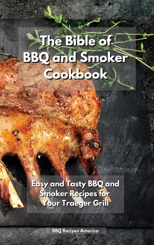 The Bible of BBQ and Smoker Cookbook: Easy and Tasty BBQ and Smoker Recipes for Your Traeger Grill (Hardcover)