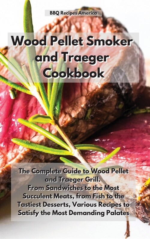 Wood Pellet Smoker and Traeger Cookbook: The Complete Guide to Wood Pellet and Traeger Grill. From Sandwiches to the Most Succulent Meats, from Fish t (Hardcover)