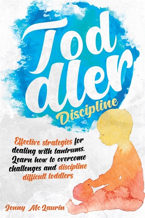 Toddler Discipline: Effective strategies for dealing with tantrums. Learn how to overcome challenges and discipline difficult toddlers (Paperback)