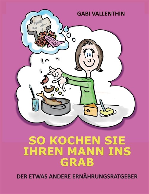 So kochen Sie Ihren Mann ins Grab: Der etwas andere Ern?rungsratgeber (Paperback)