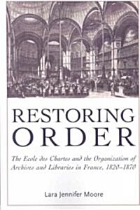 Restoring Order: The Ecole Des Chartes and the Organization of Archives and Libraries in France, 1820-1870 (Paperback)