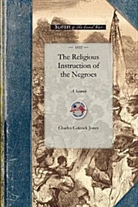 Religious Instruction of the Negroes: A Sermon, Delivered Before Associations of Planters in Liberty and MIntosh Counties, Georgia (Paperback)