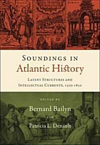 Soundings in Atlantic History: Latent Structures and Intellectual Currents, 1500-1830 (Hardcover)