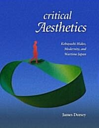 Critical Aesthetics: Kobayashi Hideo, Modernity, and Wartime Japan (Hardcover)