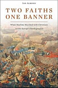 Two Faiths, One Banner: When Muslims Marched with Christians Across Europes Battlegrounds (Hardcover)