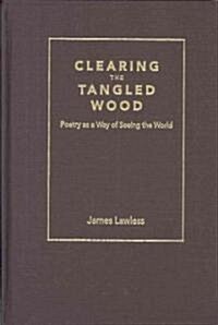 Clearing the Tangled Wood: Poetry as a Way of Seeing the World (Hardcover)