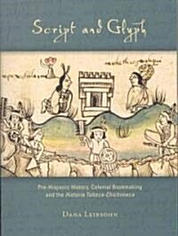 Script and Glyph: Pre-Hispanic History, Colonial Bookmaking, and the Historia Tolteca-Chichimeca (Paperback)