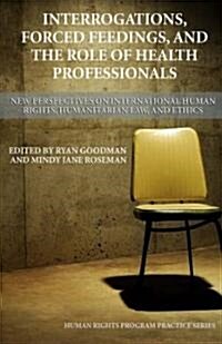 Interrogations, Forced Feedings, and the Role of Health Professionals: New Perspectives on International Human Rights, Humanitarian Law, and Ethics    (Paperback)