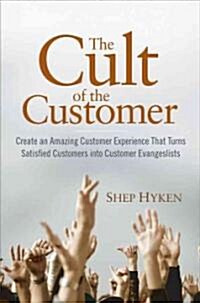 The Cult of the Customer : Create an Amazing Customer Experience That Turns Satisfied Customers into Customer Evangelists (Hardcover)