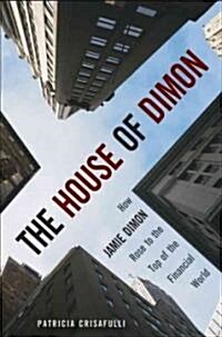 The House of Dimon : How J.P.Morgans Jamie Dimon Rose to the Top of the Financial World (Hardcover)