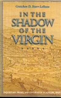In the Shadow of the Virgin: Inquisitors, Friars, and Conversos in Guadalupe, Spain (Paperback)