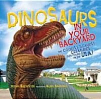 Dinosaurs in Your Backyard: The Coolest, Scariest Creatures Ever Found in the USA! (Hardcover)