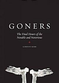 Goners: The Final Hours of the Notable and Notorious (Hardcover)
