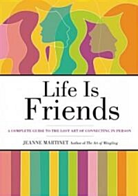 Life Is Friends: A Complete Guide to the Lost Art of Connecting in Person (Hardcover)