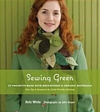 Sewing Green: 25 Projects Made with Repurposed & Organic Materials Plus Tips & Resources for Earth-Friendly Stitching (Paperback)