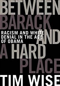 Between Barack and a Hard Place: Racism and White Denial in the Age of Obama (Paperback)