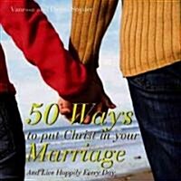 50 Ways to Put Christ in Your Marriage: And Live Happily Every Day (Paperback)
