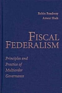 Fiscal Federalism : Principles and Practice of Multiorder Governance (Hardcover)