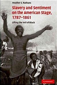 Slavery and Sentiment on the American Stage, 1787–1861 : Lifting the Veil of Black (Hardcover)