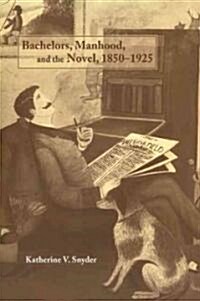 Bachelors, Manhood, and the Novel, 1850–1925 (Paperback)