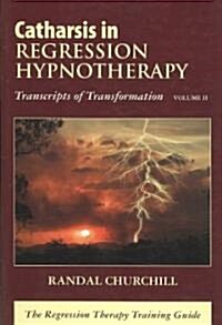 Catharsis in Regression Hypnotherapy, Volume II: Transcripts of Transformation: The Regression Therapy Training Guide (Hardcover)