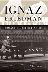 Ignaz Friedman: Romantic Master Pianist (Hardcover)