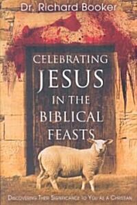 Celebrating Jesus in the Biblical Feasts: Discovering Their Significance to You as a Christian (Paperback)