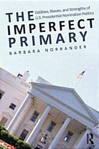 The Imperfect Primary : Oddities, Biases, and Strengths of U.S. Presidential Nomination Politics (Paperback)