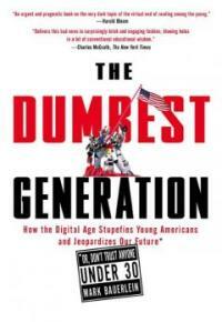 The dumbest generation : how the digital age stupefies young Americans and jeopardizes our future (or, don't trust anyone under 30)