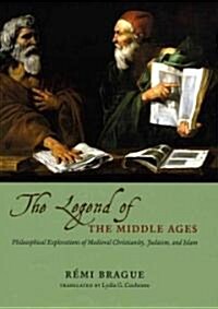 The Legend of the Middle Ages: Philosophical Explorations of Medieval Christianity, Judaism, and Islam (Hardcover)