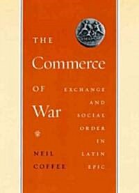 The Commerce of War: Exchange and Social Order in Latin Epic (Hardcover)