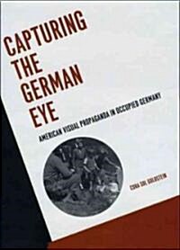 Capturing the German Eye: American Visual Propaganda in Occupied Germany (Hardcover)