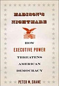 Madisons Nightmare: How Executive Power Threatens American Democracy (Hardcover)