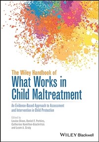 The Wiley handbook of what works in child maltreatment : an evidence-based approach to assessment and intervention in child protection