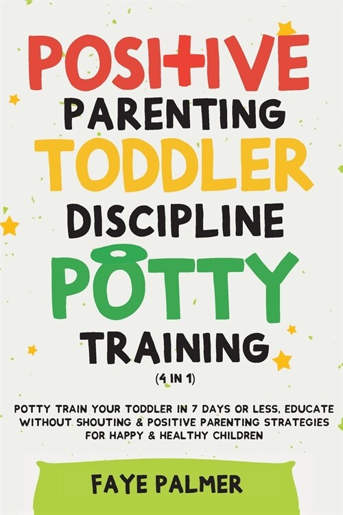 Positive Parenting, Toddler Discipline & Potty Training (4 in 1): Potty Train Your Toddler In 7 Days Or Less, Educate Without Shouting & Positive Pare (Paperback)