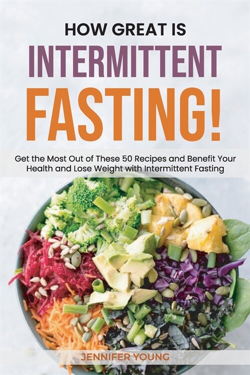 How Great Is Intermittent Fasting!: Get the Most Out of These 50 Recipes and Benefit Your Health and Lose Weight with Intermittent Fasting (Paperback)