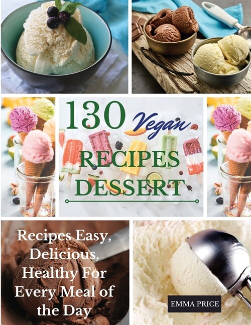 130 Vegan Recipes Dessert: Recipes Easy, Delicious, Healthy For Every Meal of the Day (Paperback)