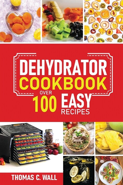 Dehydrator Cookbook: The Guide on How to Dehydrate, Preserve and Stock Fruits and Vegetables at Home plus over 100 Easy Recipes with Dried (Paperback)