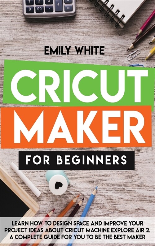 Cricut Maker for Beginners: Learn How to Design Space and Improve Your Project Ideas about Cricut Machine Explore Air 2. a Complete Guide for You (Hardcover)