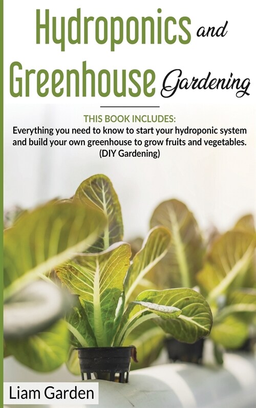 Hydroponics and Greenhouse Gardening: 2 Books in 1: Everything You Need to Know to Start Your Hydroponic System and Build Your Own Greenhouse to Grow (Hardcover)