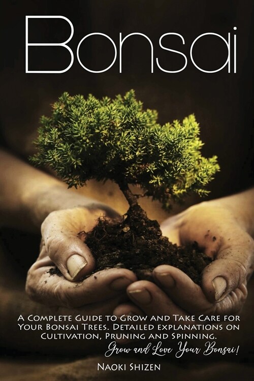 Bonsai: A Complete Guide to Grow and Take Care for Your Bonsai Trees. Detailed Explanations on Growing, Pruning and Spinning. (Paperback)