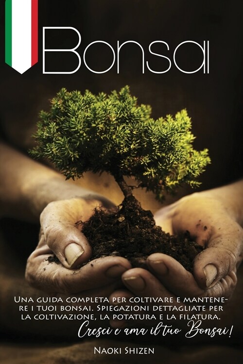 Bonsai: Una Guida Completa per Coltivare e Mantenere i Tuoi Bonsai. Spiegazioni Dettagliate per la Coltivazione, la Potatura e (Paperback)