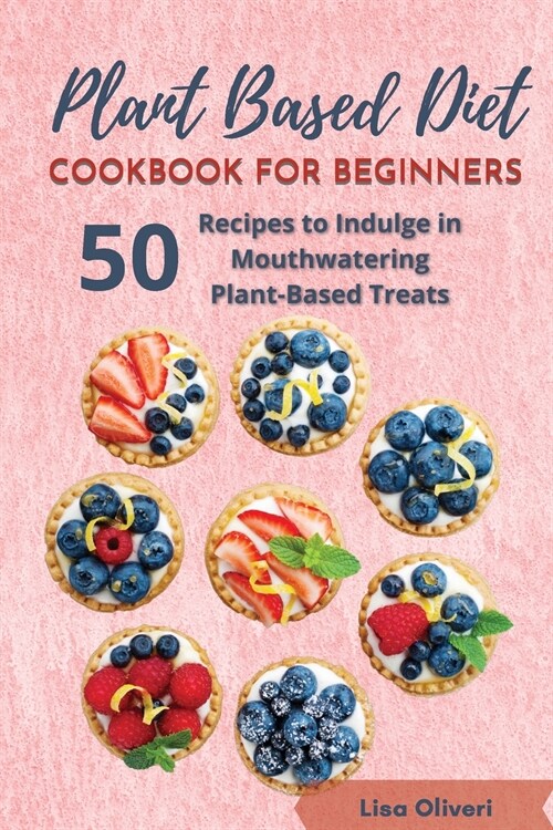 Plant Based Diet Cookbook for Beginners: 50 Recipes to Indulge in Mouthwatering Plant-Based Treats (Paperback)