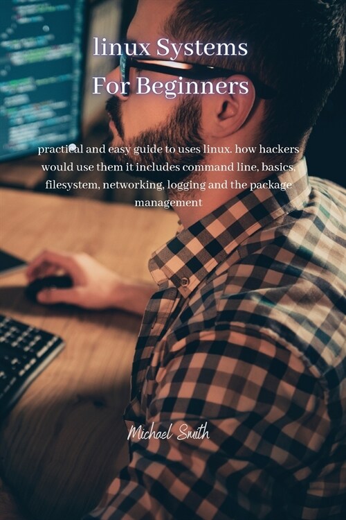 Linux Systems for beginners: practical and easy guide to uses linux. how hackers would use them it includes command line, basics, filesystem, netwo (Paperback)