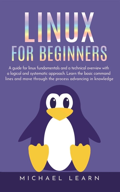 Linux for beginners: A Guide for Linux fundamentals and technical overview with a logical and systematic approach. Learn the basic command (Hardcover)